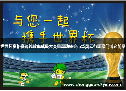 世界杯资格赛锋线效率成最大变量牵动转会市场风云各国豪门博弈前景