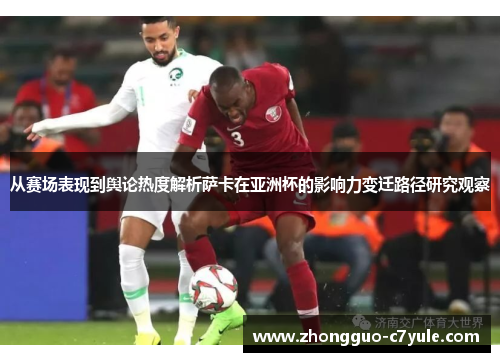 从赛场表现到舆论热度解析萨卡在亚洲杯的影响力变迁路径研究观察