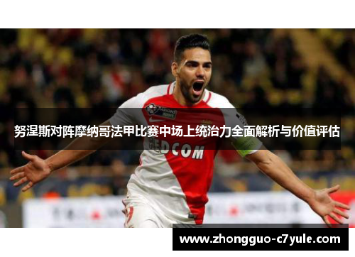 努涅斯对阵摩纳哥法甲比赛中场上统治力全面解析与价值评估