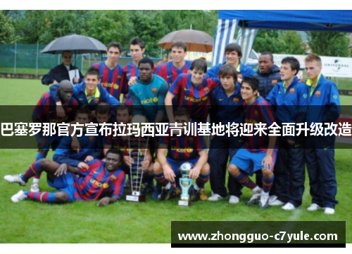 巴塞罗那官方宣布拉玛西亚青训基地将迎来全面升级改造