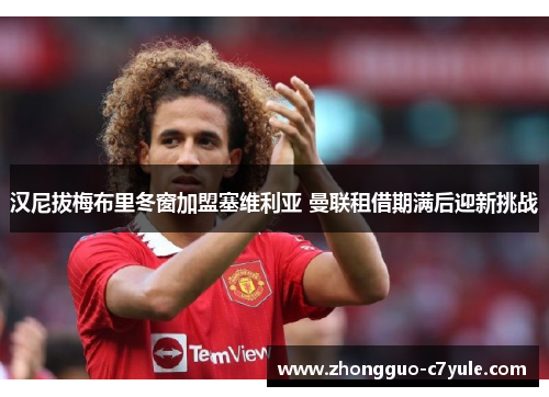 汉尼拔梅布里冬窗加盟塞维利亚 曼联租借期满后迎新挑战