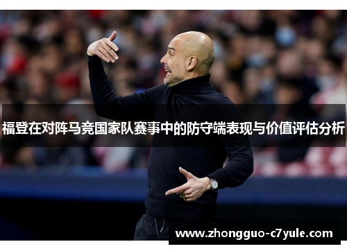 福登在对阵马竞国家队赛事中的防守端表现与价值评估分析