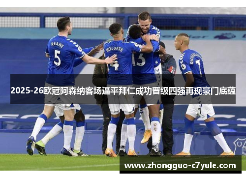 2025-26欧冠阿森纳客场逼平拜仁成功晋级四强再现豪门底蕴