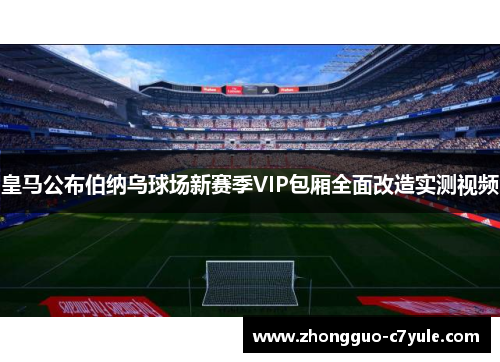 皇马公布伯纳乌球场新赛季VIP包厢全面改造实测视频 皇马公布伯纳乌球场新赛季VIP包厢全面改造实测视频