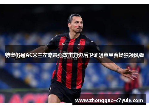 特奥仍是AC米兰左路最强攻击力边后卫证明意甲赛场独领风骚 特奥仍是AC米兰左路最强攻击力边后卫证明意甲赛场独领风骚